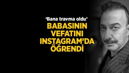 Babasının vefatını Instagram’dan öğrendi! ‘Bana travma oldu’