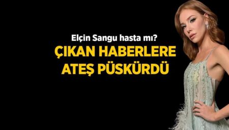 Elçin Sangu hakkındaki hastalık tezlerine son noktayı koydu! ‘İnsanlar endişeden daima arıyor’