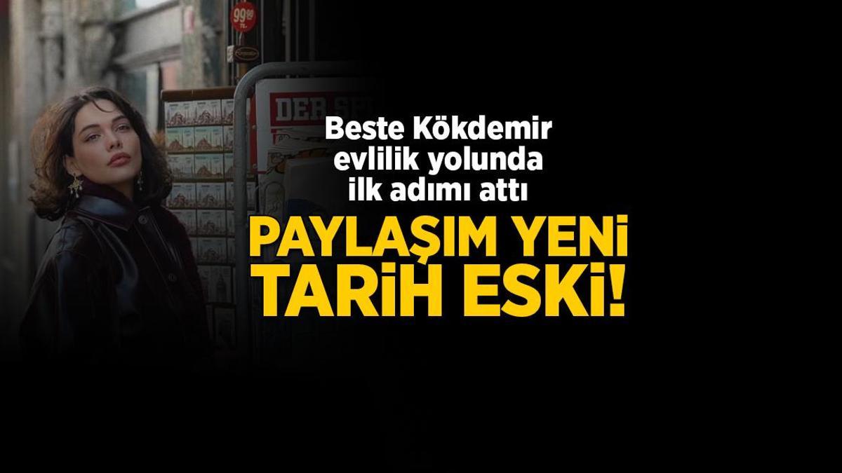 Paylaşım yeni tarih eski! Beste Kökdemir evlilik yolunda birinci adımı attı